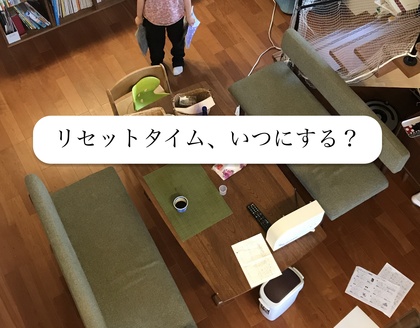 捨てるだけじゃ片づかなかった人へ
仕組みづくりのポイント
②リセットタイムはどう作る？