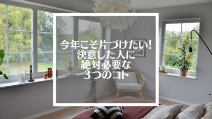 ”今年こそ片づけたい！”と決意した人に絶対必要な３つのコト