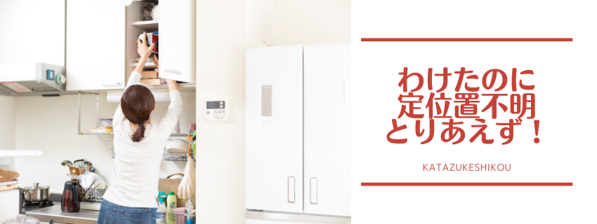 分けたのに　定位置不明　「とりあえず」
〜片づけた後、チョイおきが増えすぎたら気をつけて！〜