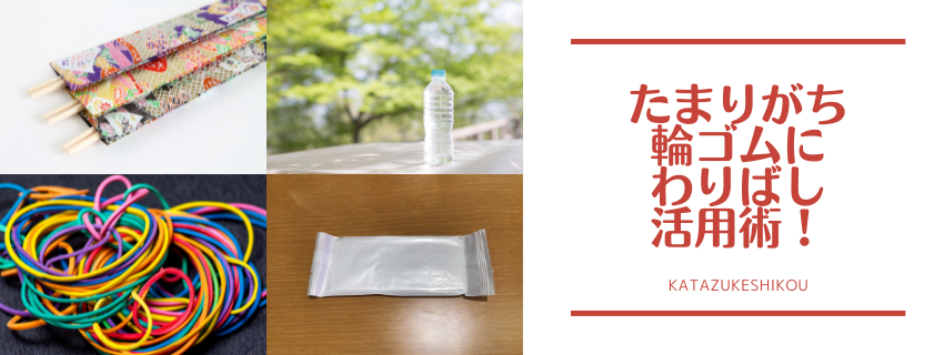 たまりがち　輪ゴムに割り箸　活用術！
〜NHKあさイチを見て考えた、たまりがちグッズ活用術〜