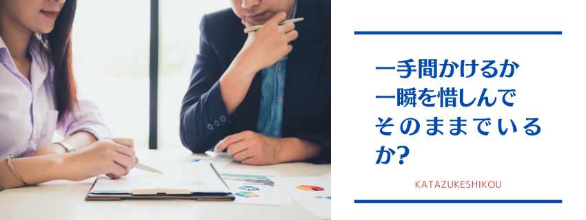 どちらがいい？一時的に手間をかけて楽になるか？一瞬を惜しんでそのままでいる？