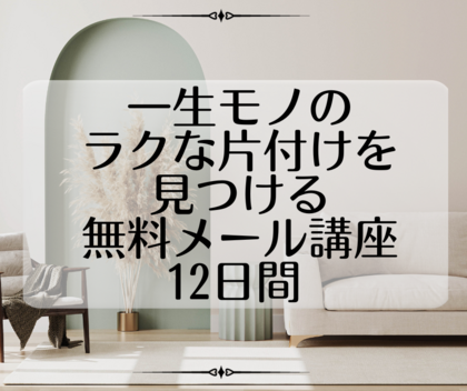 一生モノのラクな片付けを見つける無料メール講座12日間 
リリース！