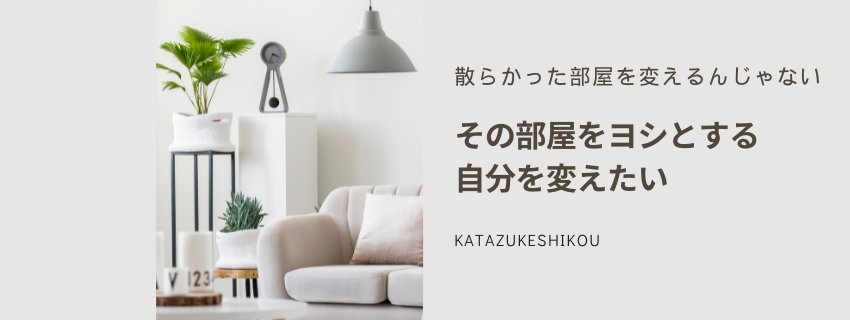 散らかった部屋を変えるんじゃない
その部屋を良しとする自分を変えよう