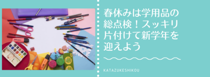 春休みは学用品の総点検！スッキリ片付けて新学年を迎えよう