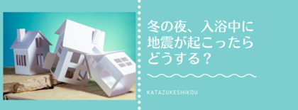 冬の夜、入浴中に地震が起こったらどうする？