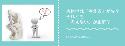 片付けは「考える」が先？それとも「考えない」が正解？