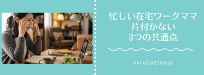 忙しい在宅ワークママ　片付かない3つの共通点