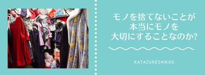 モノを捨てないことが、本当に大切にすることなのか?