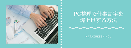 「あのファイル、どこだっけ？」が口癖のあなたへ｜PC整理で仕事効率を爆上げする方法
