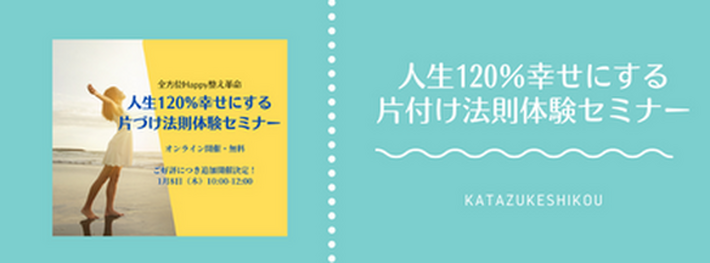 人生120％幸せにする片付け法則体験セミナー
| ご好評につき【1月8日 追加開催】決定！