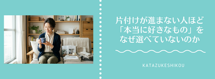 なぜ片付けが進まない人ほど「本当に好きなもの」を選べていないのか