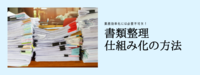 会社の書類の整理整頓　簡単に素早くできる方法は？
書類整理の仕組み化①下準備編