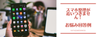 「スマホのメールや写真の整理が追いつきません」のお悩みにお答えします