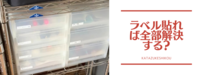 収納にラベルを貼れば、必ず片付けやすくなるの？