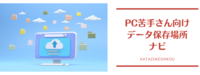 PC苦手な人のためのデータ保存場所の選び方ナビ