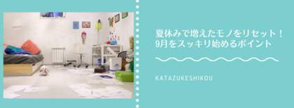 夏休みで増えたモノをリセット！9月をスッキリ始める片付けポイント